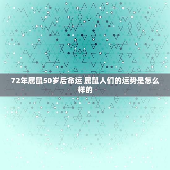 72年属鼠50岁后命运 属鼠人们的运势是怎么样的 72年属鼠50岁后命运 属鼠人们的运势是怎么样的