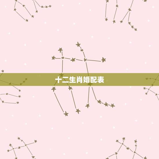 十二生肖婚配表，最准的12生肖配对表