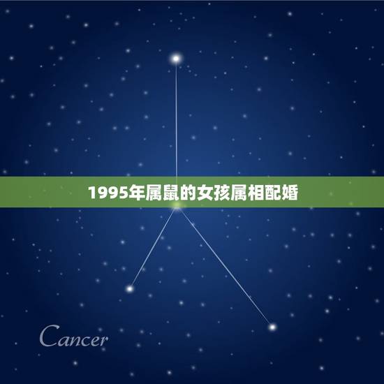 1995年属鼠的女孩属相配婚,与属鼠相配的属相有哪些? 1995年属鼠的女孩属相配婚,与属鼠相配的属相有哪些?