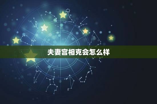夫妻宫相克会怎么样，夫妻宫逢冲一定会离婚吗