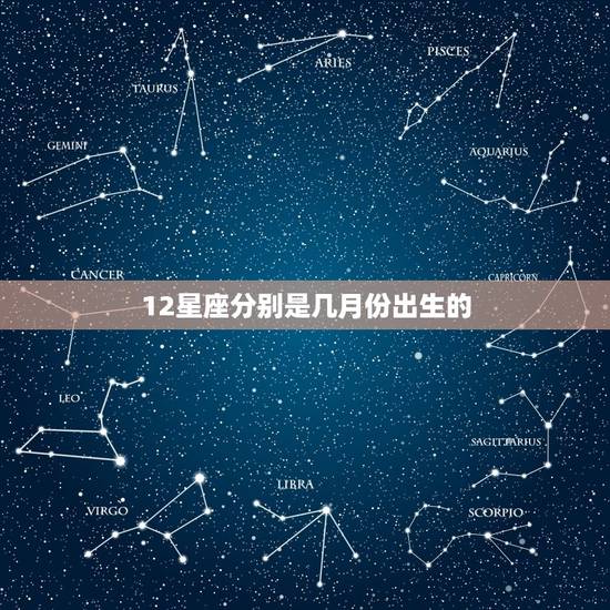 12星座分别是几月份出生的，星座生日月份