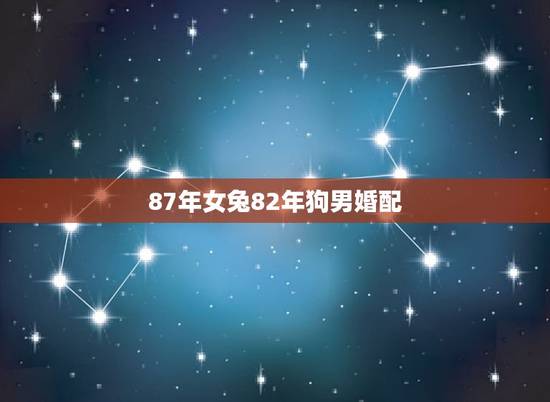 87年女兔82年狗男婚配,82年的属狗和87年的属兔相配吗? 87年女兔82年狗男婚配,82年的属狗和87年的属兔相配吗?