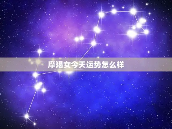 摩羯女今天运势怎么样
