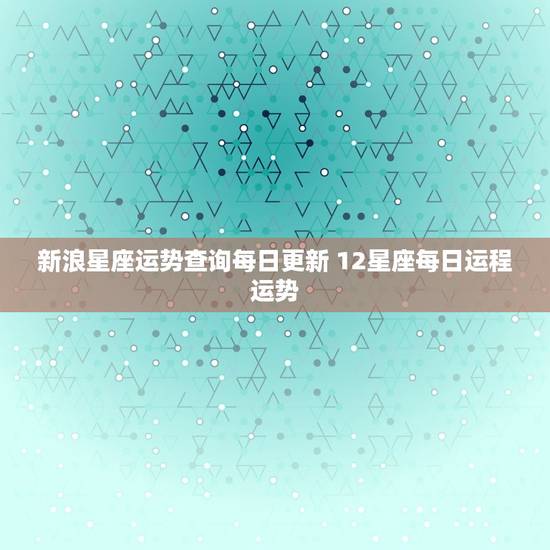 新浪星座运势查询每日更新 12星座每日运程运势 新浪星座运势查询每日更新 12星座每日运程运势