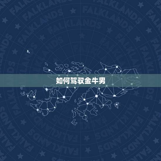 如何驾驭金牛男，金牛男喜欢女人撒娇吗