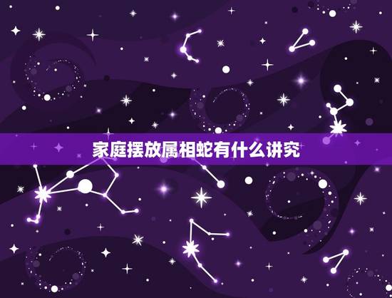 家庭摆放属相蛇有什么讲究，属蛇的夫妻家里摆什么东西好