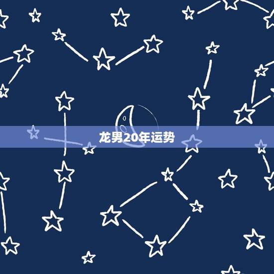 龙男20年运势 龙男20年运势