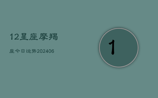 12星座摩羯座今日运势(20240605)