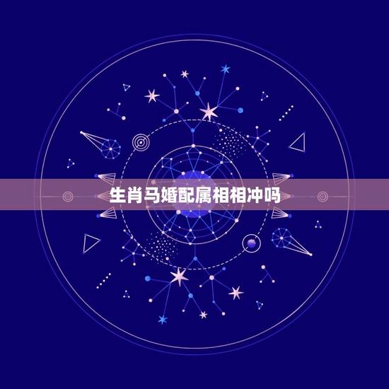 生肖马婚配属相相冲吗，属马男的和什么属相最配、相克