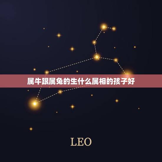 属牛跟属兔的生什么属相的孩子好,男属牛女属兔生个什么属相的宝宝比较好 属牛跟属兔的生什么属相的孩子好,男属牛女属兔生个什么属相的宝宝比较好