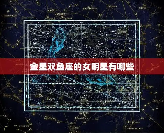 金星双鱼座的女明星有哪些(探寻星座与名人的奇妙共振)