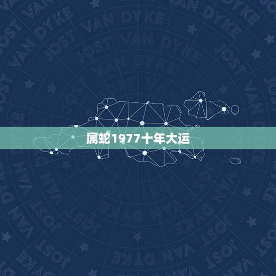 属蛇1977十年大运，属蛇在2023年以后十年大运