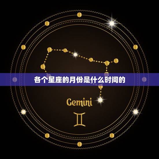 各个星座的月份是什么时间的，十二星座月份