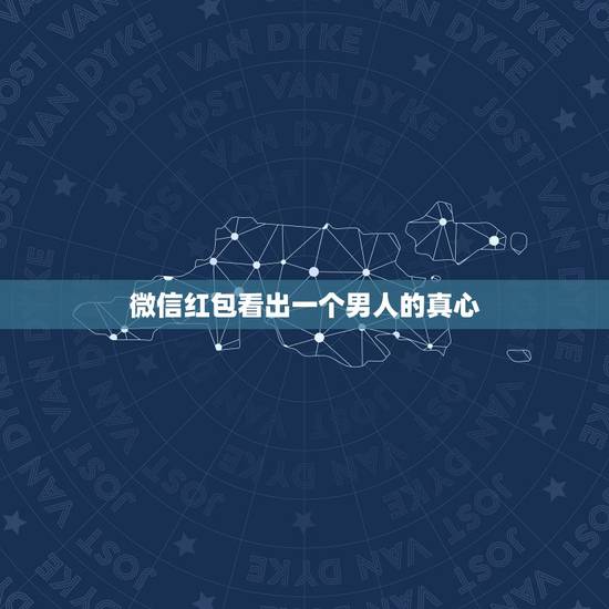 微信红包看出一个男人的真心，从微信红包，看出一个男人是否爱你，你爱的人