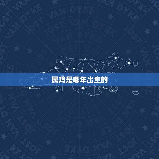 属鸡是哪年出生的，属鸡是哪几年出生的