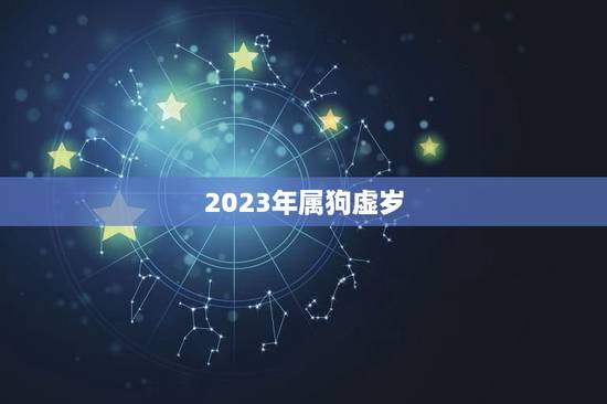 2023年属狗虚岁，2023年中国属狗多少岁？