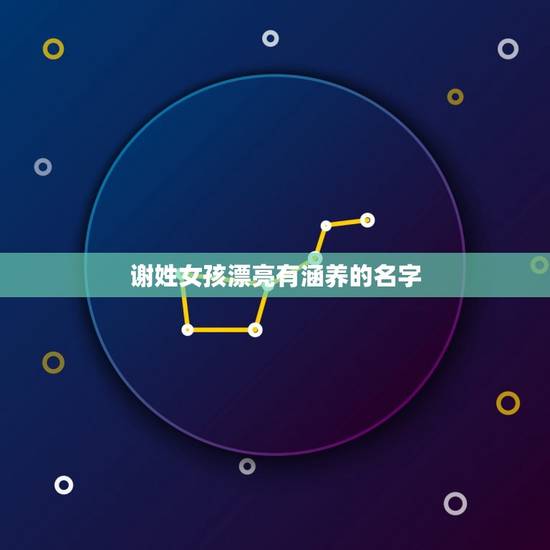 谢姓女孩漂亮有涵养的名字，求一谢姓女孩名，谢谢大家！