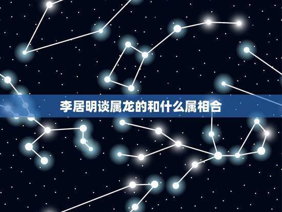 李居明谈属龙的和什么属相合，生肖配对，属龙的和什么属相最配