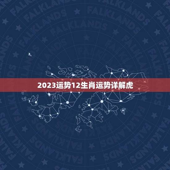 2023运势12生肖运势详解虎(虎年运势如何)