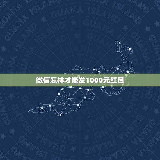 微信怎样才能发1000元红包 春节微信红包最大数额