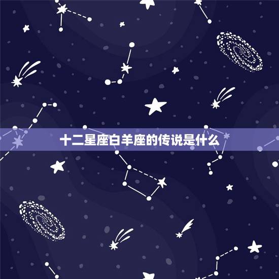 十二星座白羊座的传说是什么，白羊座的传说50字