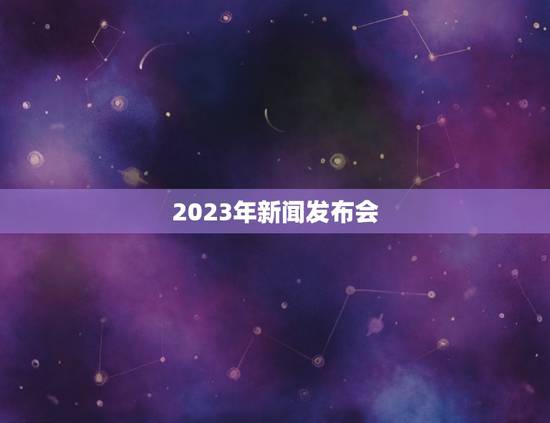 2023年新闻发布会,2023年西会议文横幅为什么放下面 2023年新闻发布会,2023年西会议文横幅为什么放下面