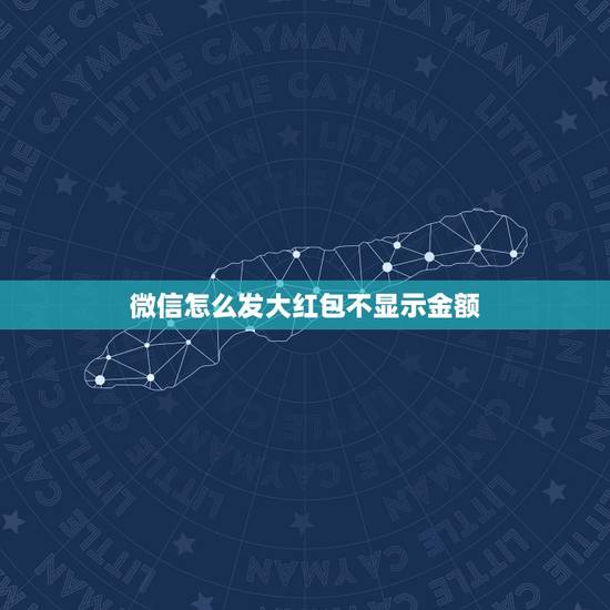 微信怎么发大红包不显示金额，微信发别人看不到金额的红包怎么发