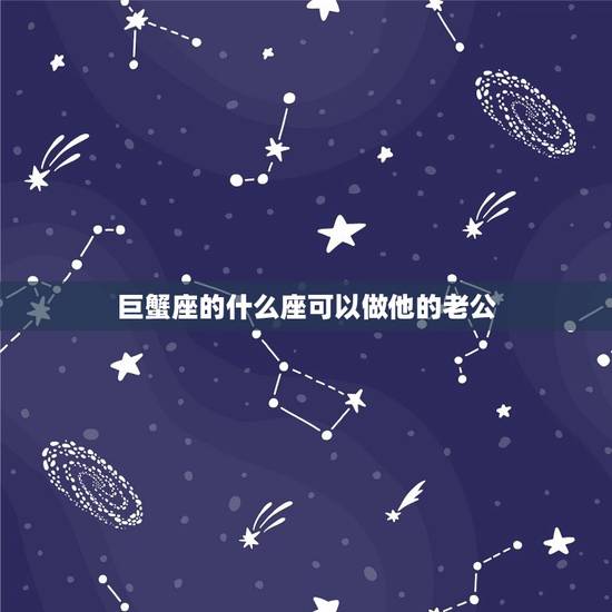 巨蟹座的什么座可以做他的老公，巨蟹座男和什么星座最合适
