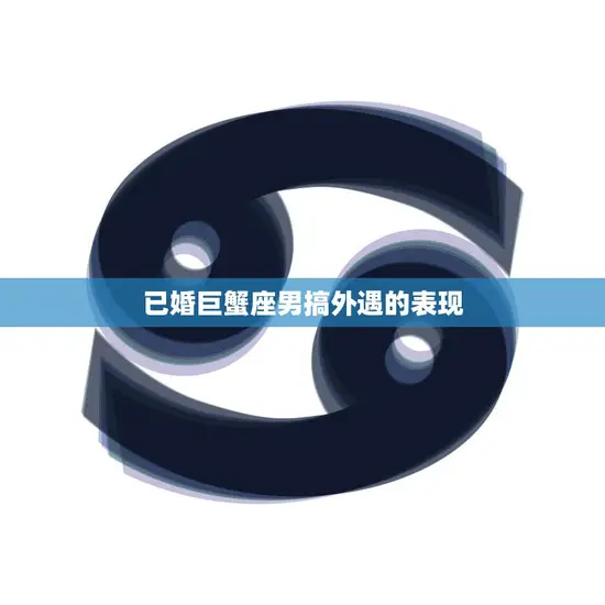 已婚巨蟹座男搞外遇的表现(如何看出他是否背叛了你)