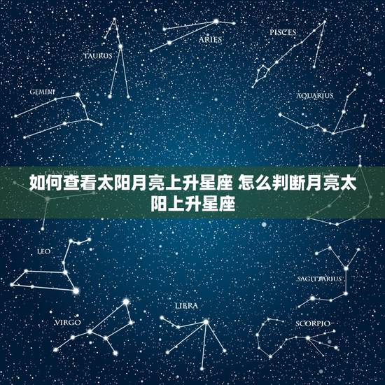 如何查看太阳月亮上升星座 怎么判断月亮太阳上升星座 如何查看太阳月亮上升星座 怎么判断月亮太阳上升星座
