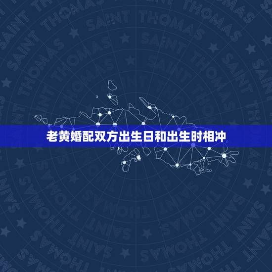 老黄婚配双方出生日和出生时相冲，两人八字合婚