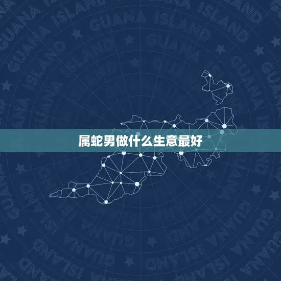 属蛇男做什么生意最好