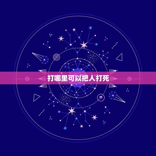 打哪里可以把人打死，打哪个部位最疼又不严重