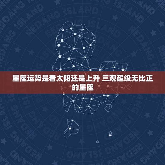 星座运势是看太阳还是上升 三观超级无比正的星座 星座运势是看太阳还是上升 三观超级无比正的星座