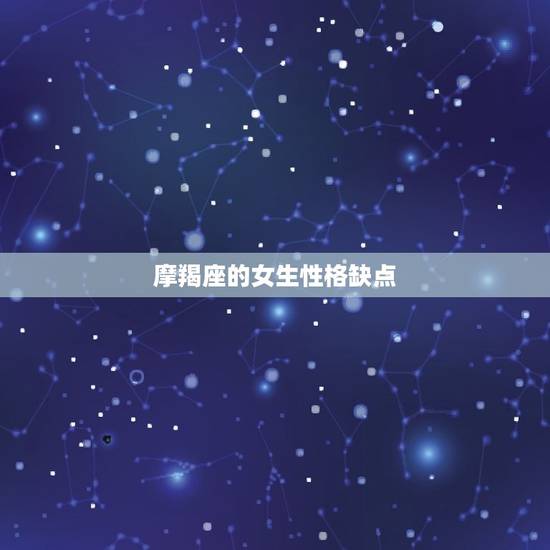摩羯座的女生性格缺点，摩羯座的特点