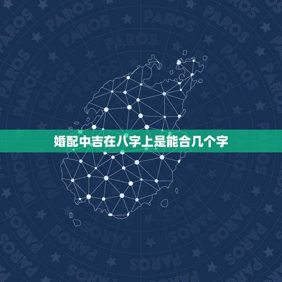婚配中吉在八字上是能合几个字，合八字，看合了几个字