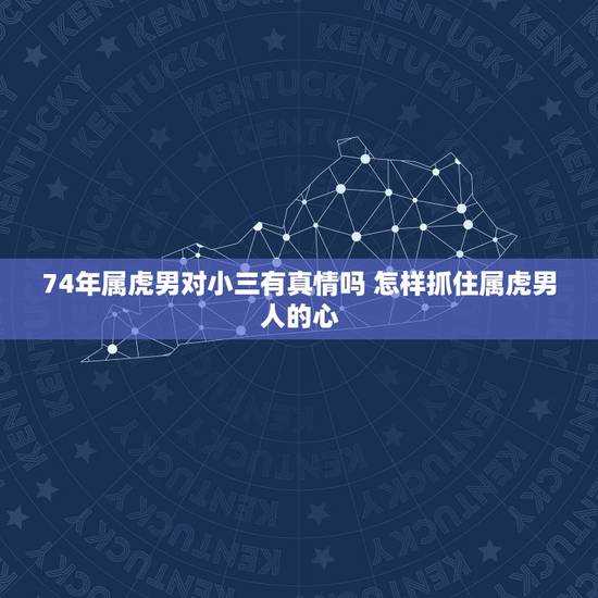 74年属虎男对小三有真情吗 怎样抓住属虎男人的心