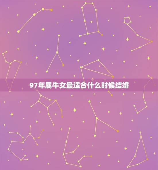 97年属牛女最适合什么时候结婚(讨论星座学派和婚姻专家的看法)