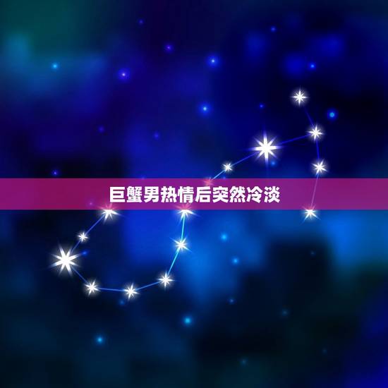 巨蟹男热情后突然冷淡，巨蟹男故意冷落来试探