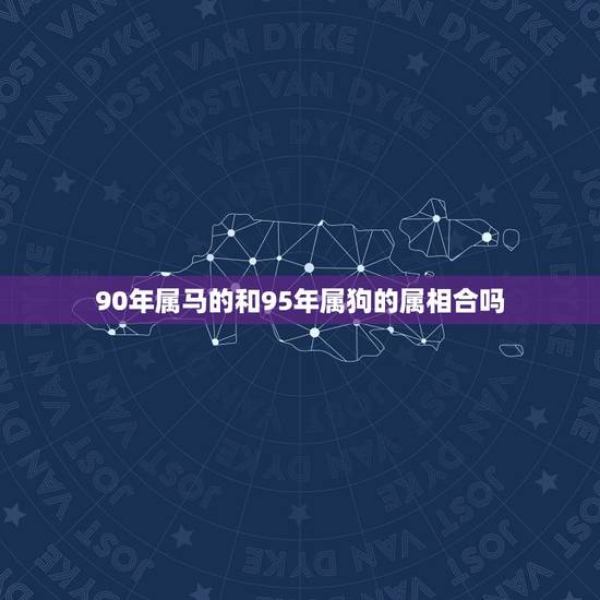 90年属马的和95年属狗的属相合吗，90年属马的男性和94年属狗的女性