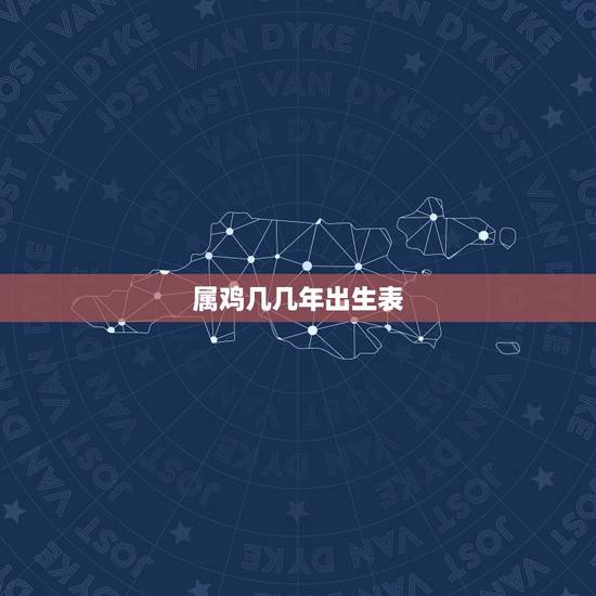 属鸡几几年出生表，属鸡的人哪年出生，现在多大了？