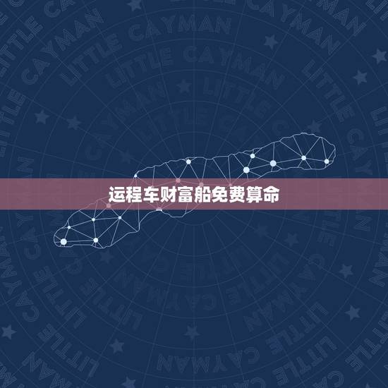 运程车财富船免费算命,运程车财富船免费算命汉程网 运程车财富船免费算命,运程车财富船免费算命汉程网