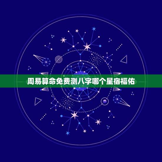 周易算命免费测八字哪个星宿福佑(如何选择星宿)