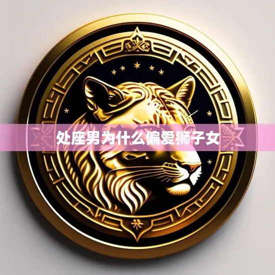 处座男为什么偏爱狮子女(探究星座配对还是性格吸引)