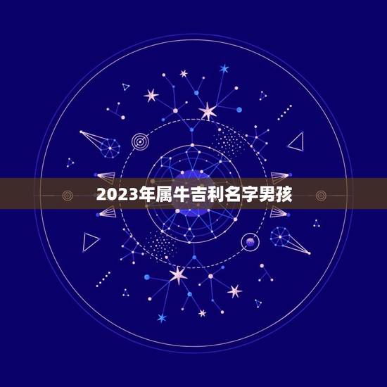 2023年属牛吉利名字男孩，属牛男孩最吉利的名字