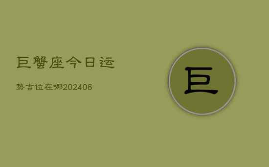 巨蟹座今日运势吉位在哪(20240605)