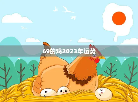 69的鸡2023年运势(财运亨通事业顺利爱情甜蜜)