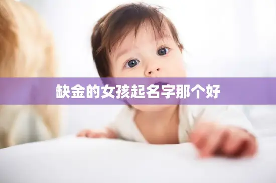 缺金的女孩起名字那个好(如何为缺金女孩取一个寓意美好的名字)