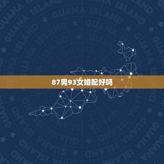 87男93女婚配好吗，1987年男和1993年女在一起真的不合适吗？结