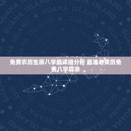 免费农历生辰八字最详细分析 最准老黄历免费八字算命 免费农历生辰八字最详细分析 最准老黄历免费八字算命